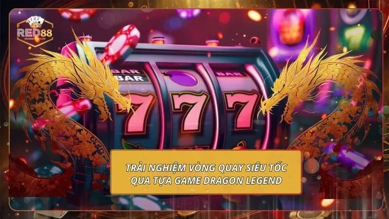 Trải nghiệm vòng quay siêu tốc qua tựa game Dragon Legend